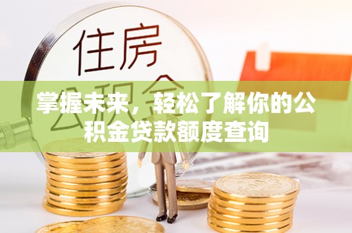 洛浦掌握未来，轻松了解你的公积金贷款额度查询