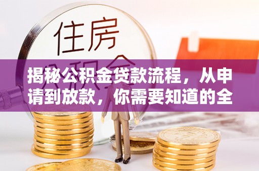 洛浦揭秘公积金贷款流程，从申请到放款，你需要知道的全攻略
