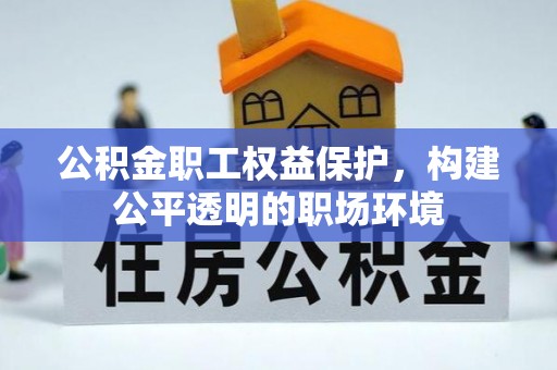 洛浦公积金职工权益保护，构建公平透明的职场环境