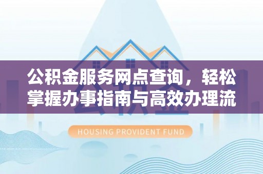 洛浦公积金服务网点查询，轻松掌握办事指南与高效办理流程