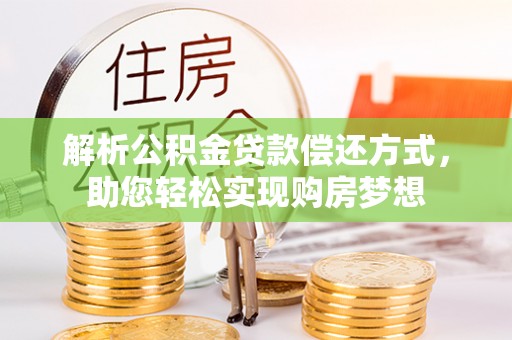 洛浦解析公积金贷款偿还方式，助您轻松实现购房梦想