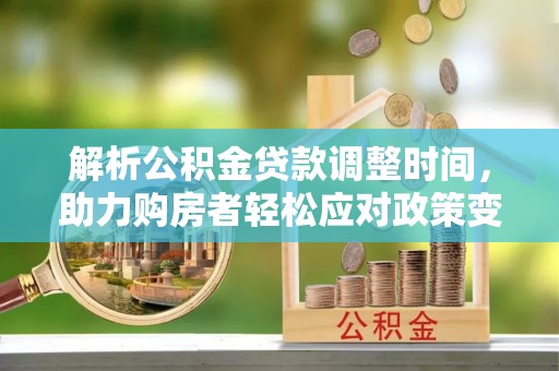 洛浦解析公积金贷款调整时间，助力购房者轻松应对政策变化