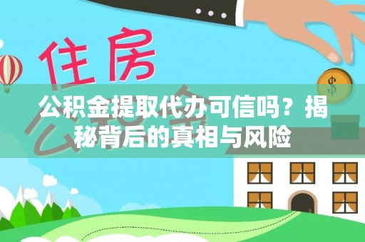 洛浦公积金提取代办可信吗？揭秘背后的真相与风险