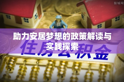 洛浦助力安居梦想的政策解读与实践探索