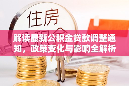洛浦解读最新公积金贷款调整通知，政策变化与影响全解析