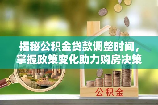 洛浦揭秘公积金贷款调整时间，掌握政策变化助力购房决策