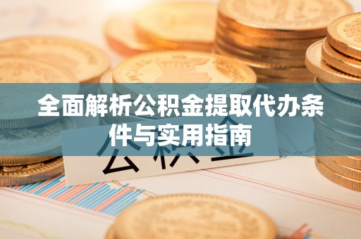 洛浦全面解析公积金提取代办条件与实用指南