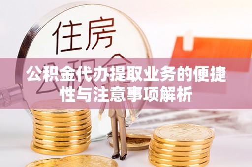 洛浦公积金代办提取业务的便捷性与注意事项解析