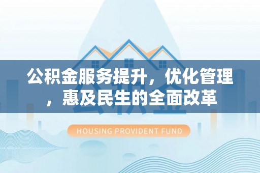 洛浦公积金服务提升，优化管理，惠及民生的全面改革